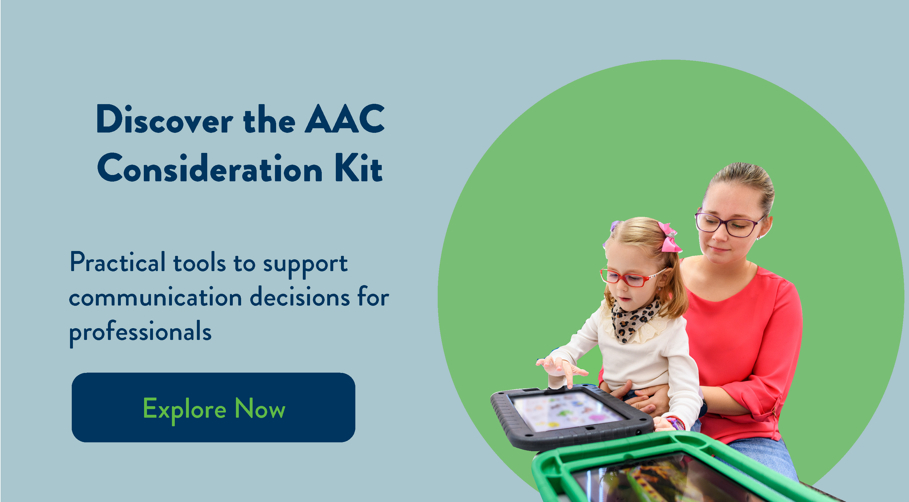 Text: Discover the AAC Consideration Kit, practical tools to support comunication decisions for professionals, explore now. Image: An adult and child are interacting with an AAC device.